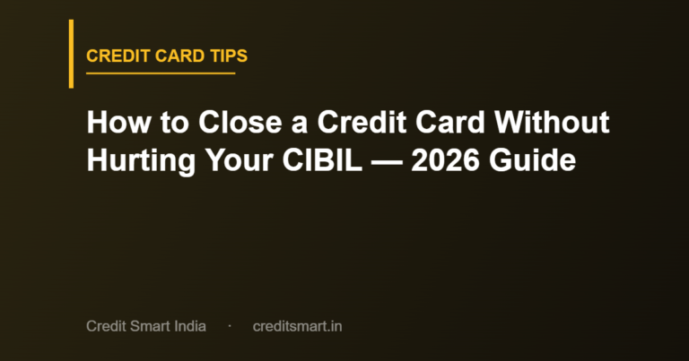 How to Close a Credit Card Without Hurting Your CIBIL — 2026 Guide